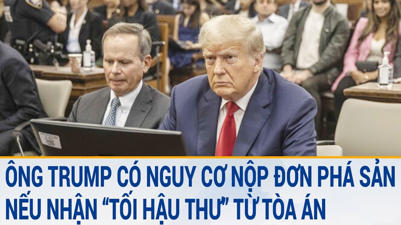 Tin thế giới: Ông Trump có nguy cơ nộp đơn phá sản nếu nhận “tối hậu thư” từ tòa án