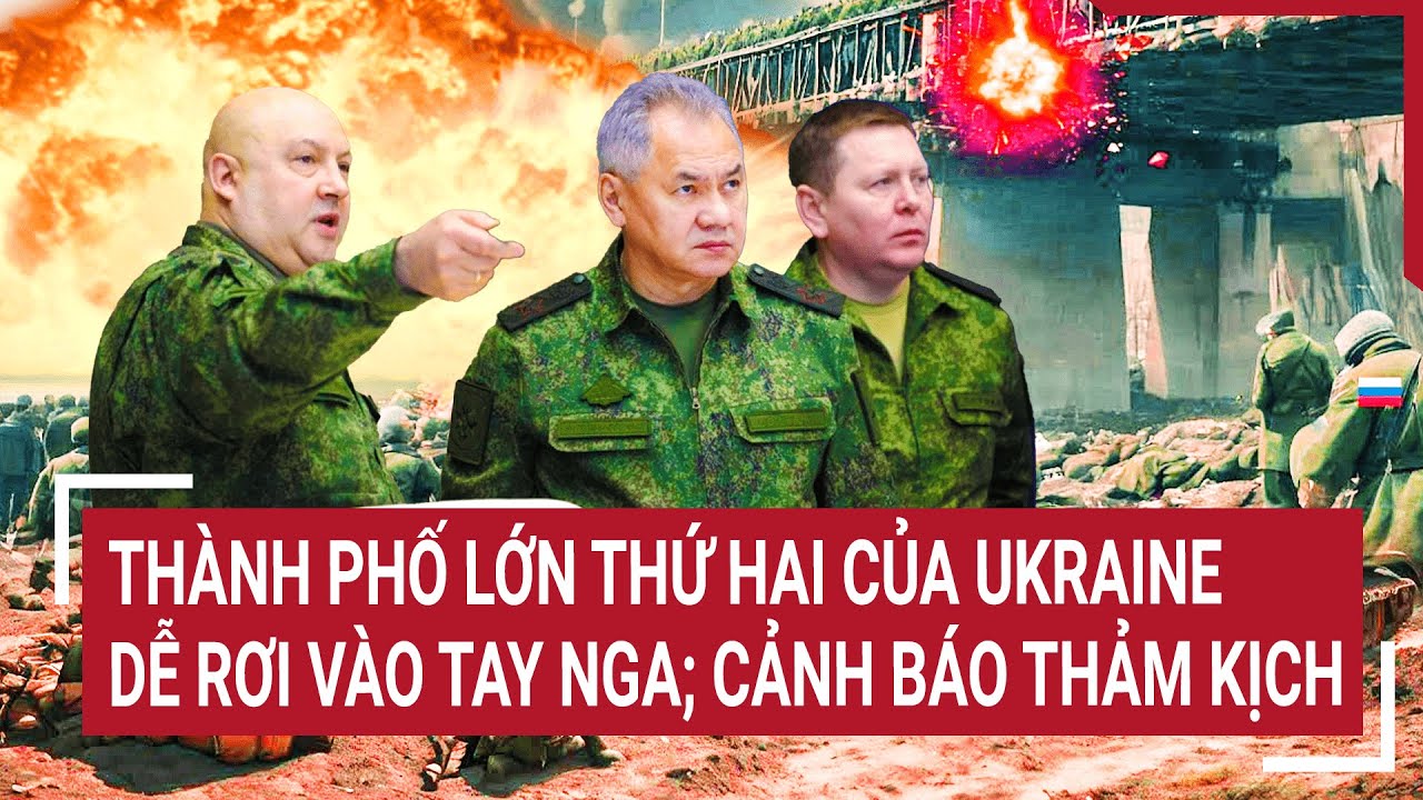 Điểm nóng thế giới 1/4: Thành phố lớn thứ hai của Ukraine dễ rơi vào tay Nga; cảnh báo thảm kịch