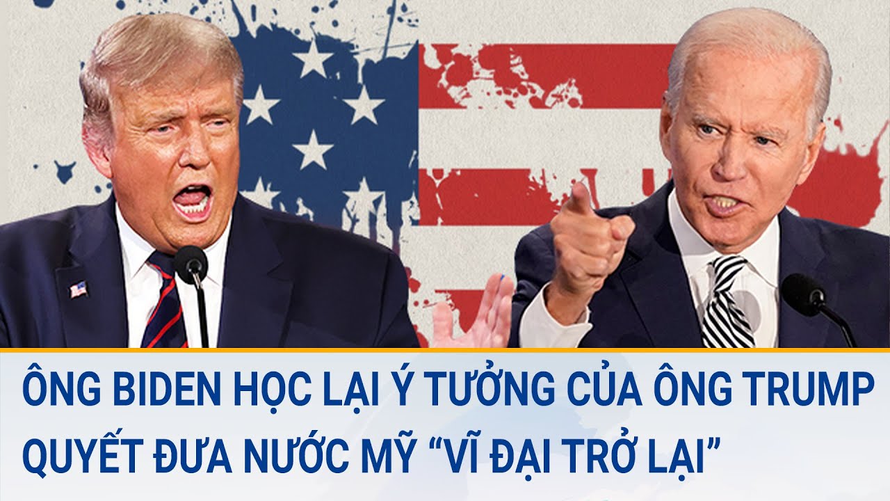 Tin quốc tế: Ông Biden đưa lại ý tưởng của ông Trump quyết đưa nước Mỹ “vĩ đại trở lại”