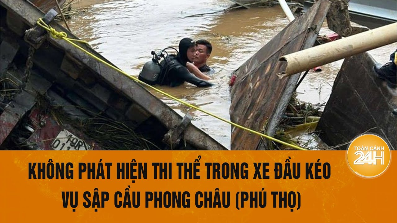 Không phát hiện thi thể trong xe đầu kéo tìm thấy ở vụ sập cầu Phong Châu (Phú Thọ) | Toàn cảnh 24h