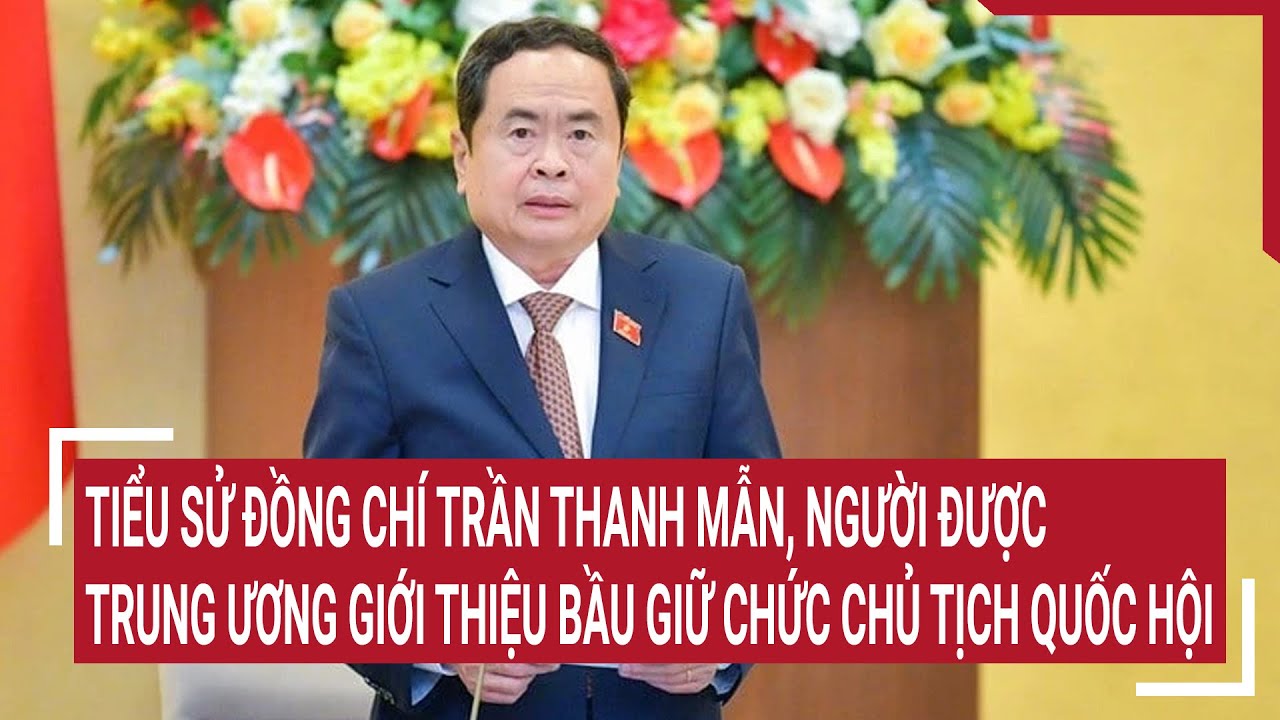 Tiểu sử đồng chí Trần Thanh Mẫn, người được Trung ương giới thiệu bầu giữ chức Chủ tịch Quốc hội