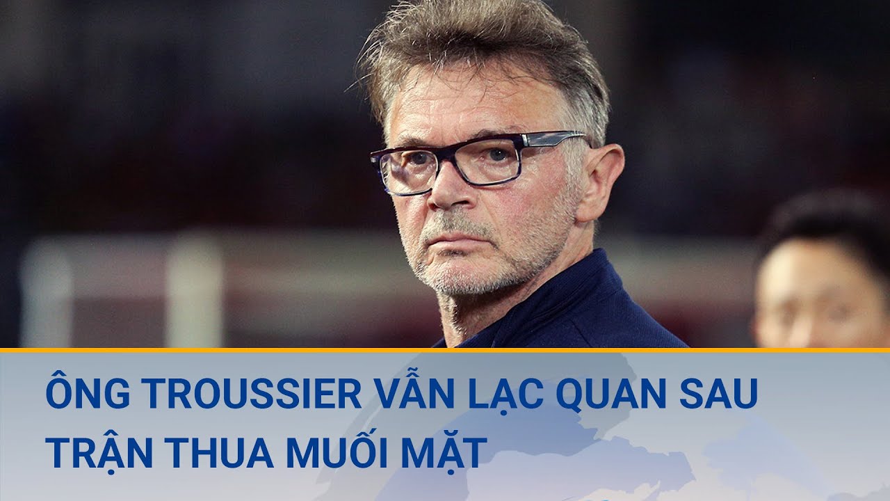 Ông Troussier vẫn lạc quan sau trận thua muối mặt | Cuộc sống 24h