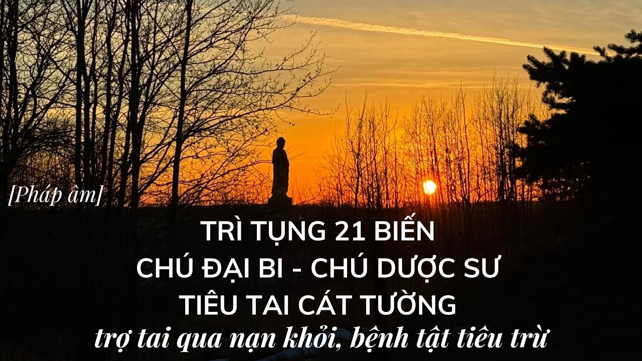 TRÌ TỤNG 21 BIẾN CHÚ ĐẠI BI, CHÚ DƯỢC SƯ, TIÊU TAI CÁT TƯỜNG trợ tai qua nạn khỏi, bệnh tật tiêu trừ