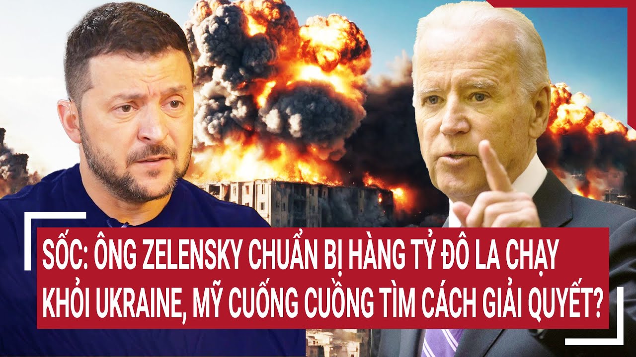 Sốc: Ông Zelensky chuẩn bị hàng tỷ đô la chạy khỏi Ukraine, Mỹ cuống cuồng tìm cách giải quyết?