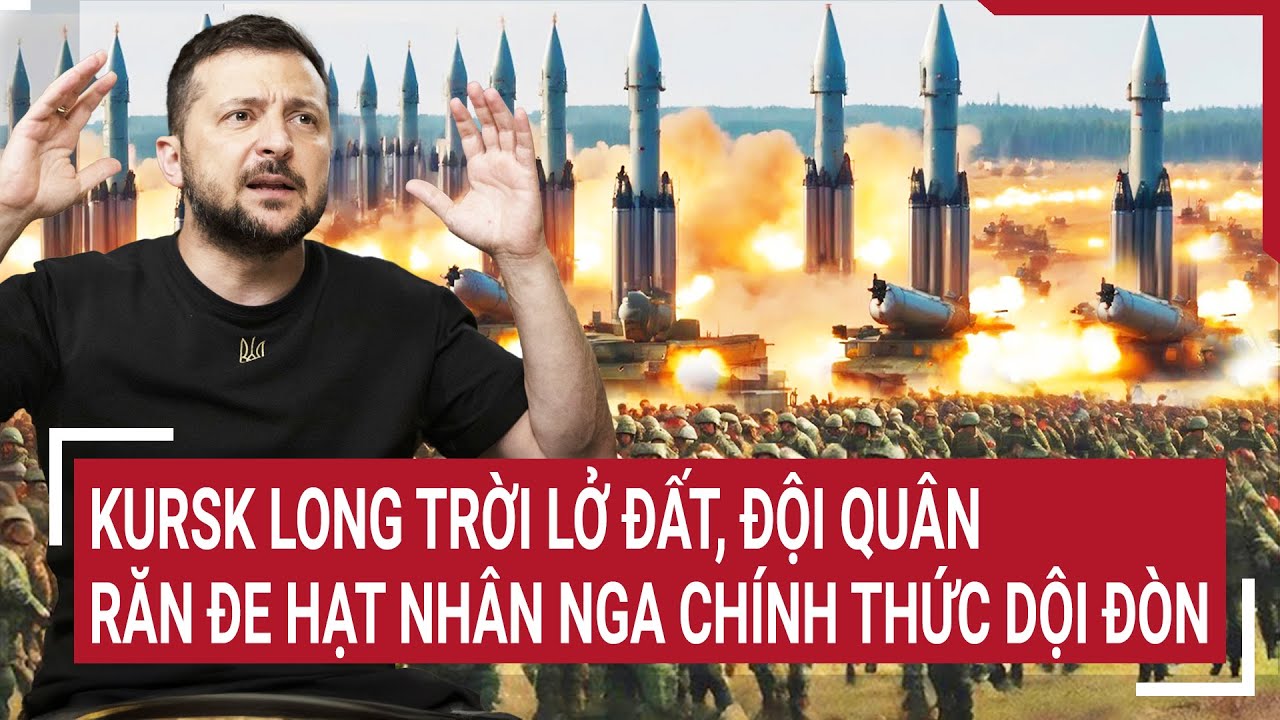 Thời sự thế giới 20/8: Kursk long trời lở đất, đội quân răn đe hạt nhân Nga chính thức dội đòn