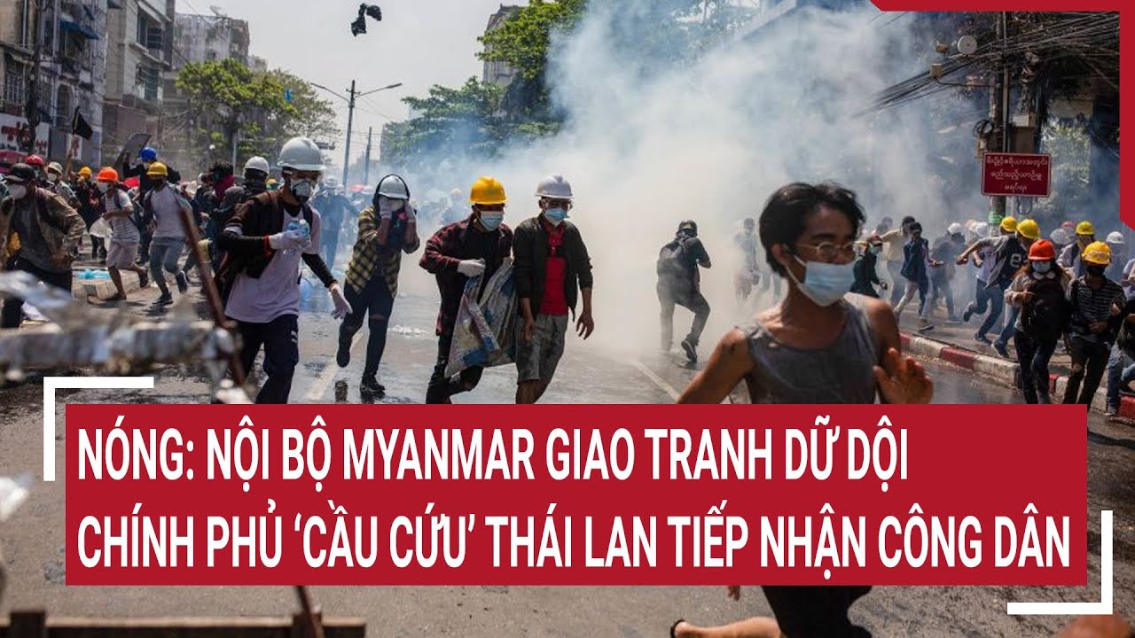 Nóng: Nội bộ Myanmar giao tranh dữ dội, Chính phủ ‘cầu cứu’ Thái Lan tiếp nhận công dân