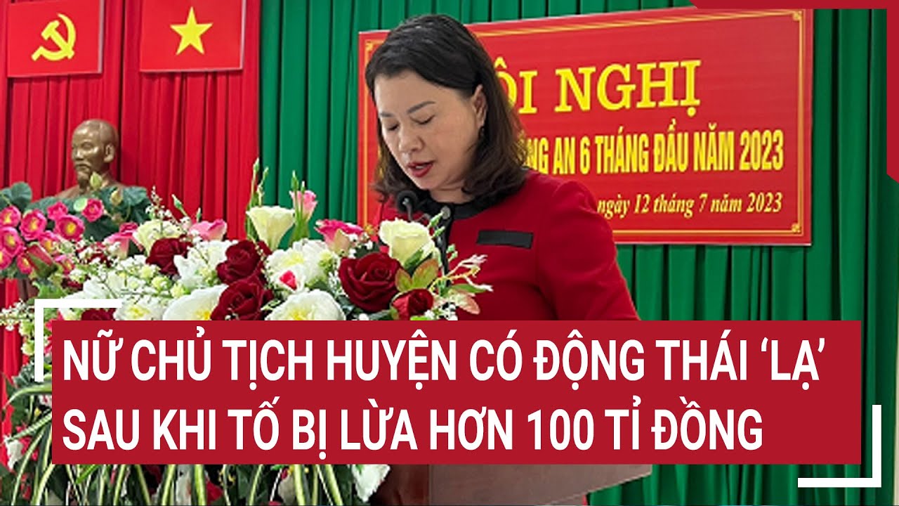 Nữ Chủ tịch huyện có  động thái ‘lạ’ sau khi tố bị lừa hơn 100 tỉ đồng | Tin nóng