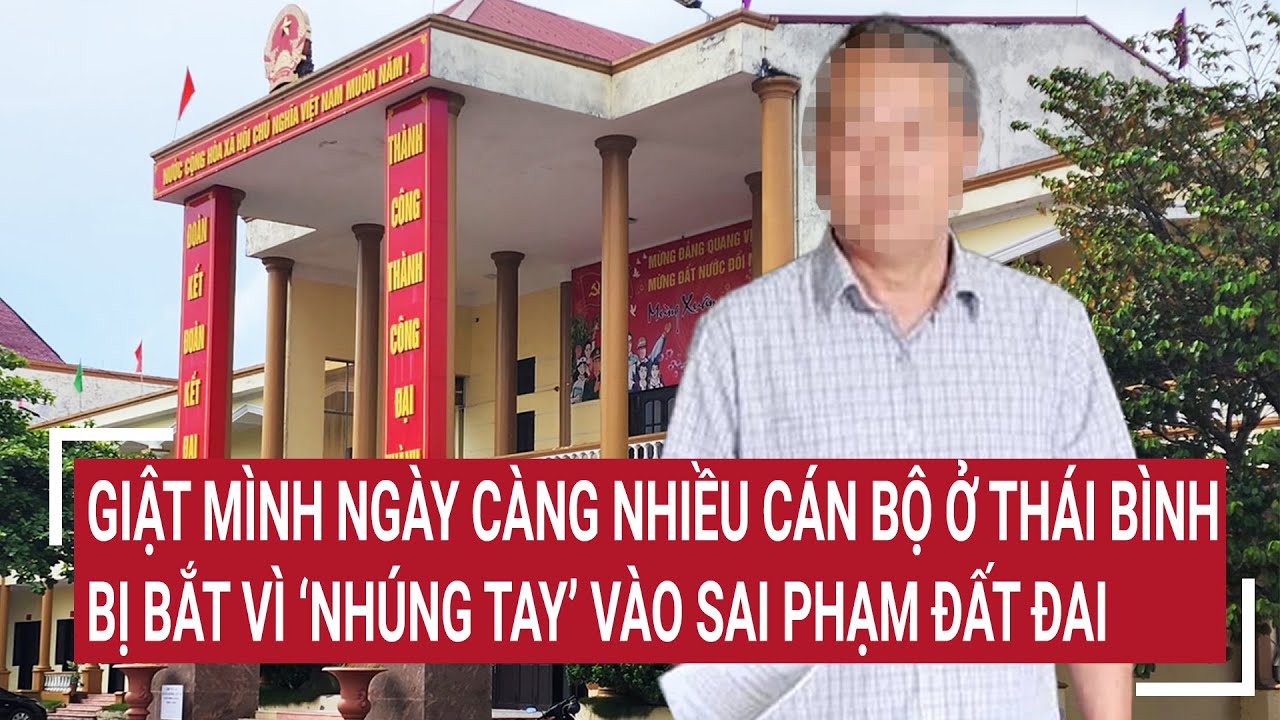 Giật mình ngày càng nhiều cán bộ ở Thái Bình bị bắt vì ‘nhúng tay’ vào sai phạm đất đai