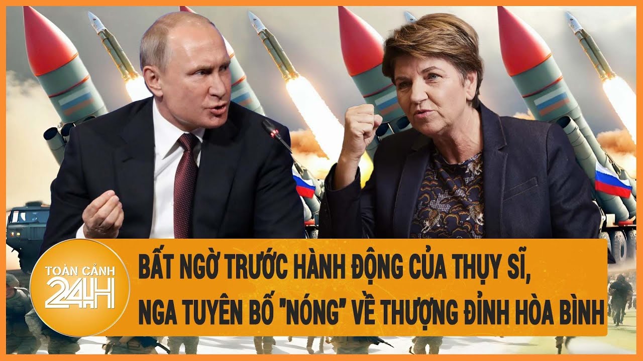 Bất ngờ trước hành động của Thụy Sĩ, Nga tuyên bố "nóng” về thượng đỉnh hòa bình