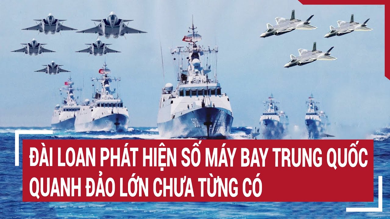 Tin thế giới 22/3: Đài Loan phát hiện số máy bay Trung Quốc quanh đảo lớn chưa từng có