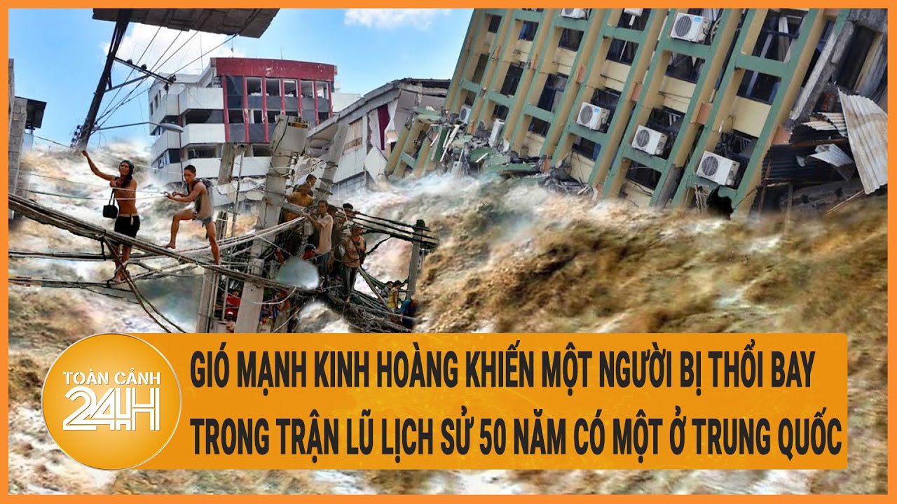 Gió mạnh kinh hoàng khiến một người bị thổi bay trong trận lũ lịch sử 50 năm có một ở Trung Quốc