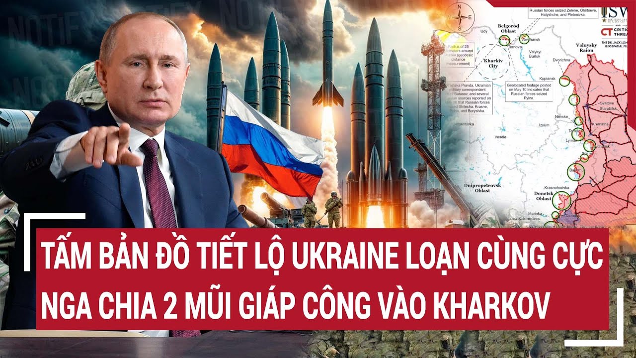 Tin quốc tế: Tấm bản đồ tiết lộ Ukraine rối loạn cùng cực,Nga chia 2 mũi giáp công vào Kharkov