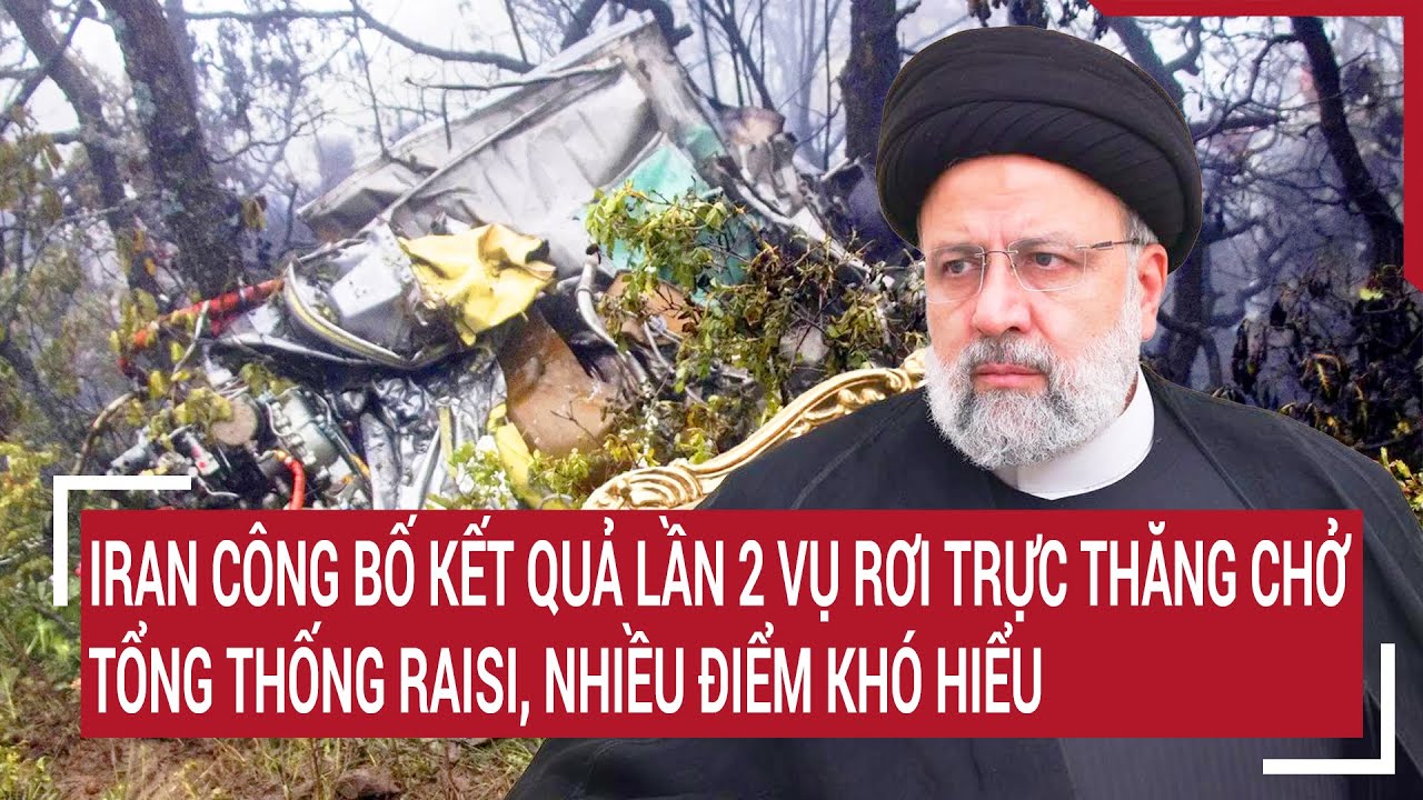 Iran công bố kết quả lần 2 vụ rơi trực thăng chở Tổng thống Raisi, nhiều điểm khó hiểu