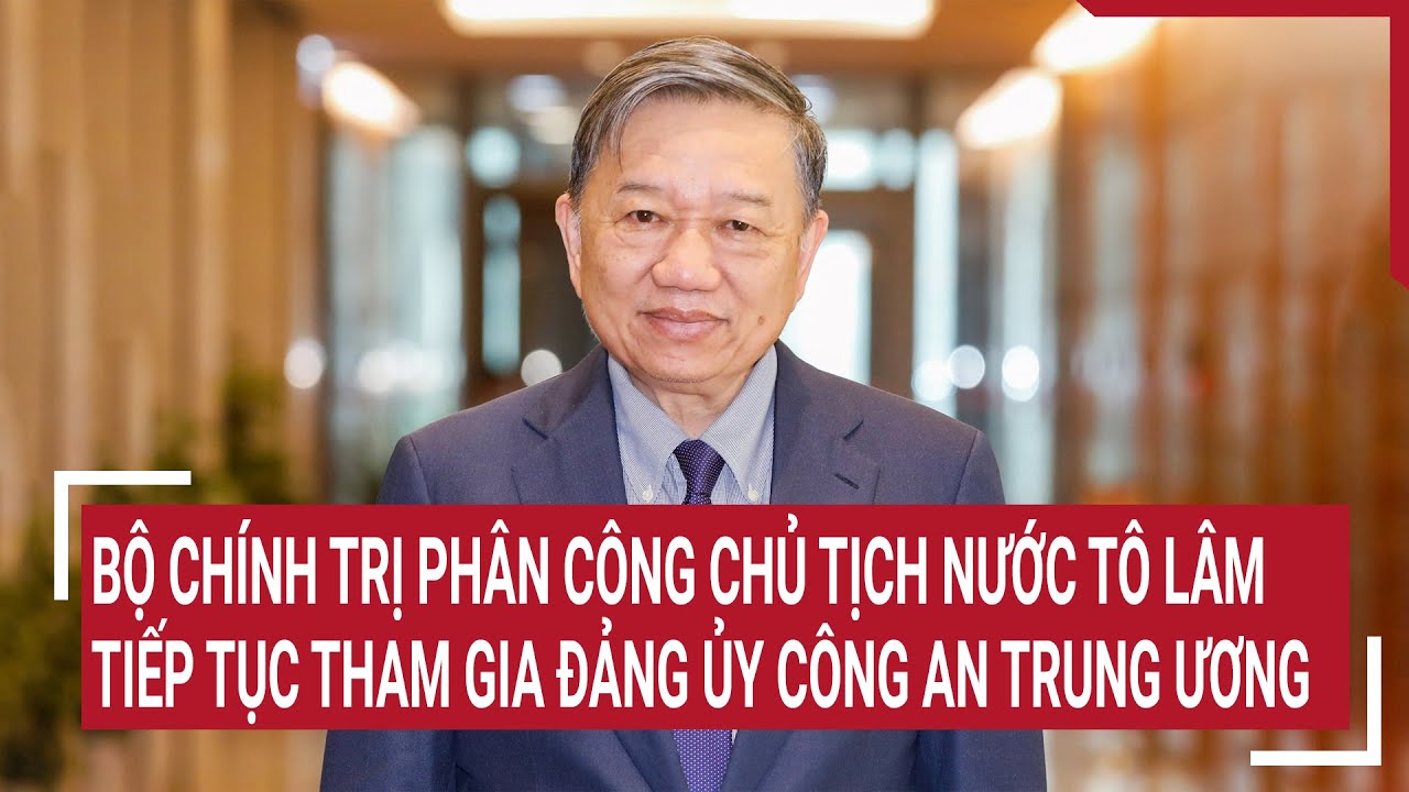 Bộ Chính trị phân công Chủ tịch nước Tô Lâm tiếp tục tham gia Đảng ủy Công an Trung Ương