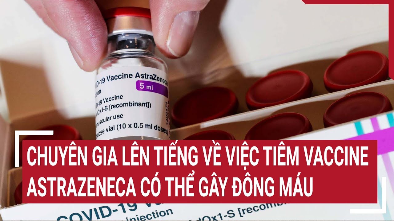 Chuyên gia lên tiếng về việc tiêm vaccine AstraZeneca có thể gây đông máu