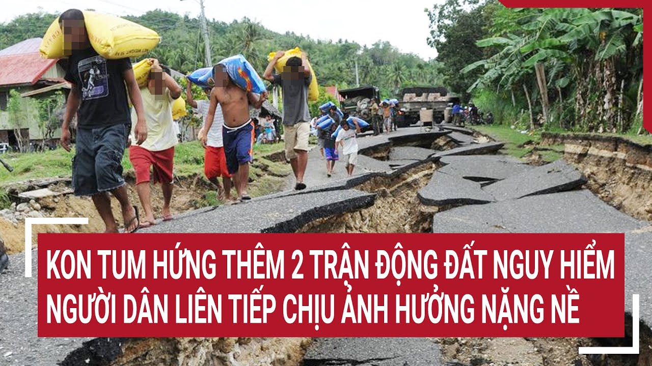 Kon Tum hứng thêm 2 trận động đất nguy hiểm, người dân liên tiếp chịu ảnh hưởng nặng nề