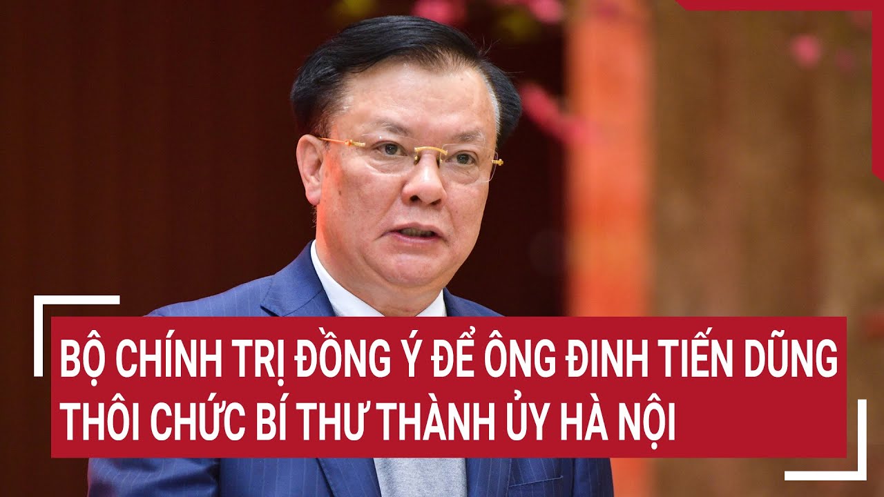 Bộ Chính trị đồng ý để ông Đinh Tiến Dũng thôi chức bí thư Thành ủy Hà Nội