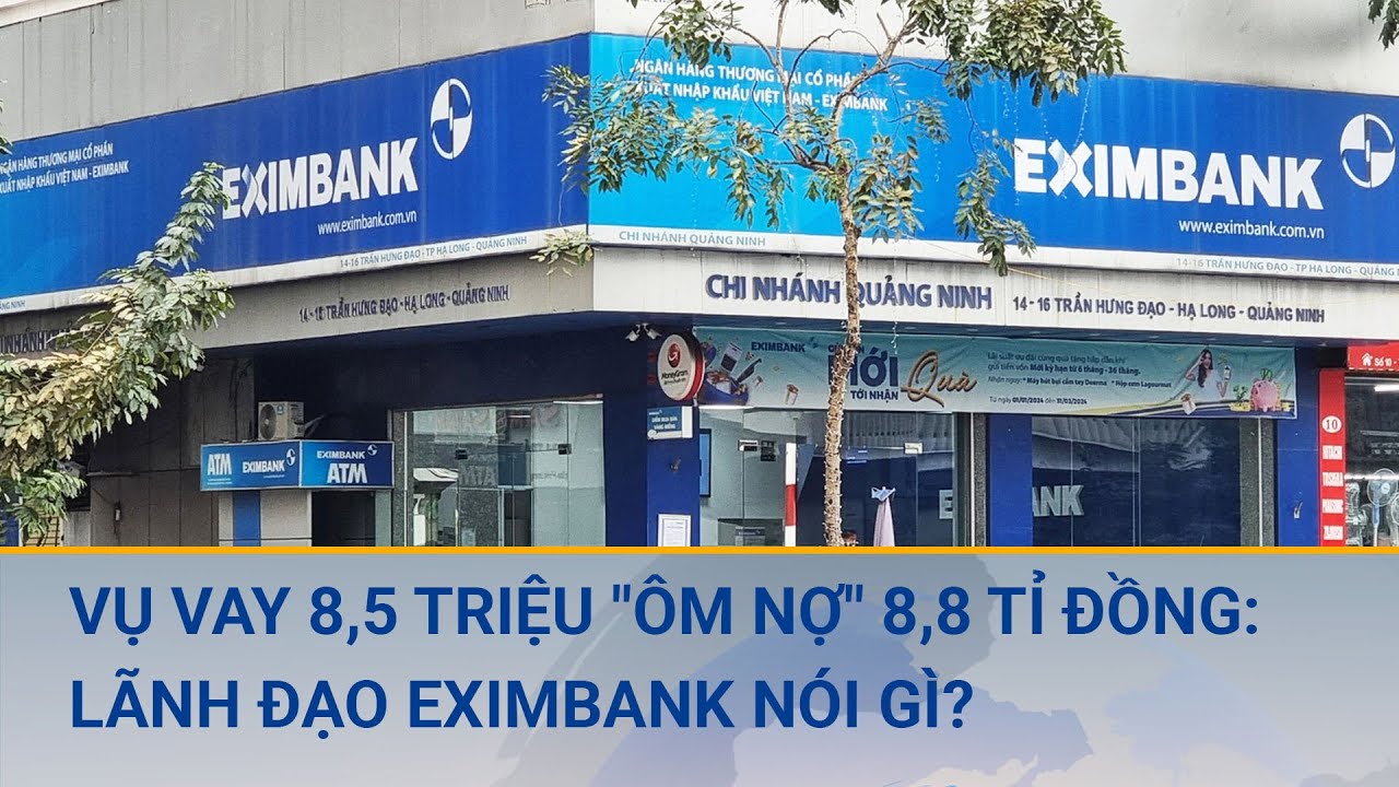 Vụ vay 8,5 triệu "ôm nợ" 8,8 tỉ đồng: Lãnh đạo Eximbank nói gì? | Cuộc sống 24h