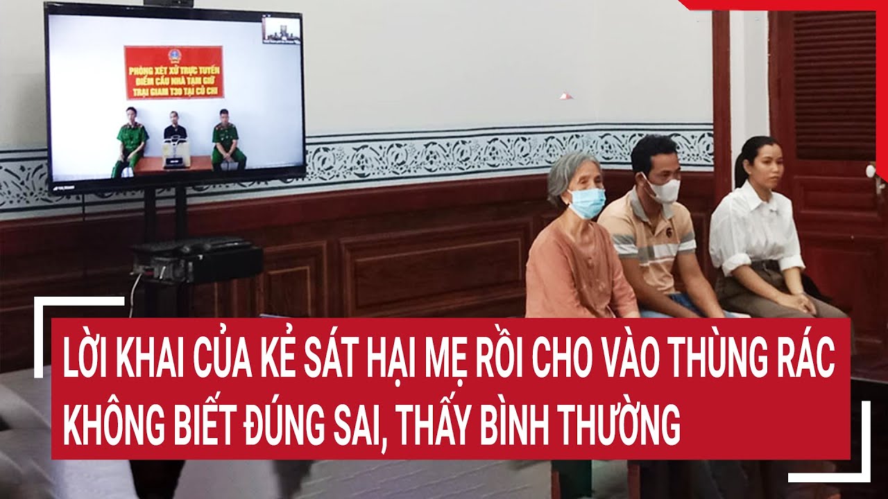 Rúng động Lời khai của kẻ sát hại mẹ rồi cho vào thùng rác: không biết đúng sai, thấy bình thường