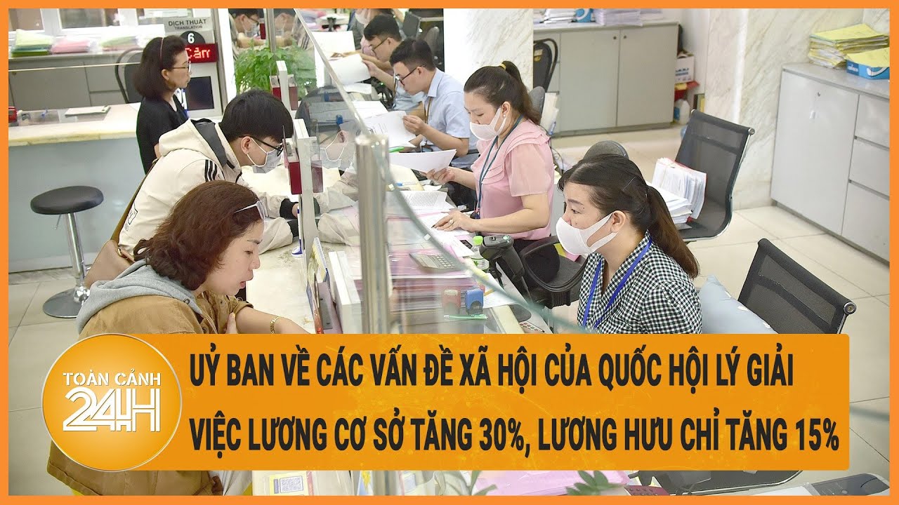 Uỷ ban về các vấn đề xã hội của Quốc hội lý giải việc lương cơ sở tăng 30%, lương hưu chỉ tăng 15%