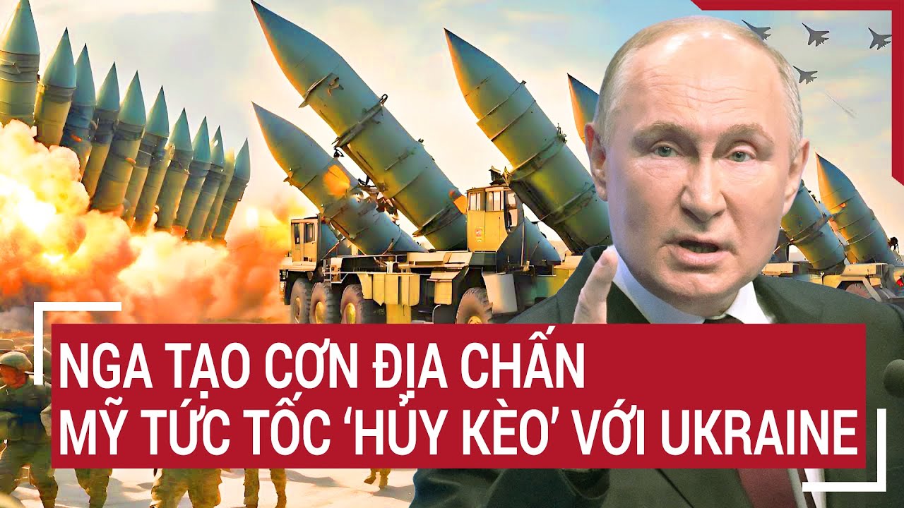 Tin quốc tế: Nga tạo cơn địa chấn, Mỹ tức tốc ‘hủy kèo’ với Ukraine