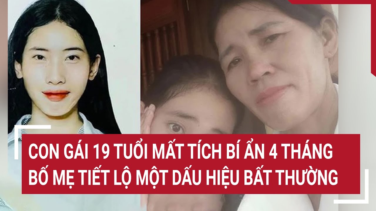 Con gái 19 tuổi mất tích bí ẩn 4 tháng, bố mẹ tiết lộ một dấu hiệu bất thường | Tin nóng