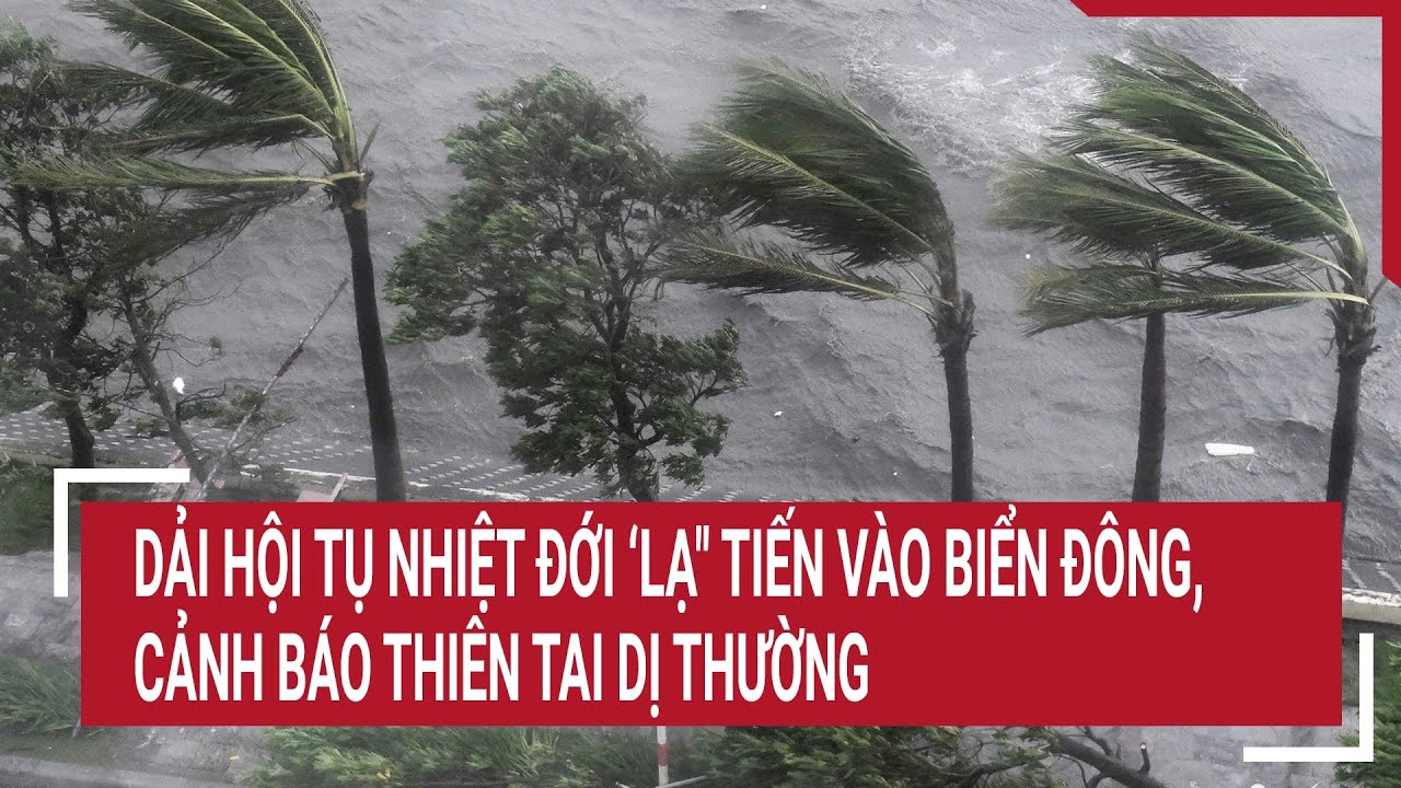 Điểm nóng 22/9: Dải hội tụ nhiệt đới ‘lạ" tiến vào Biển Đông; cảnh báo thiên tai dị thường