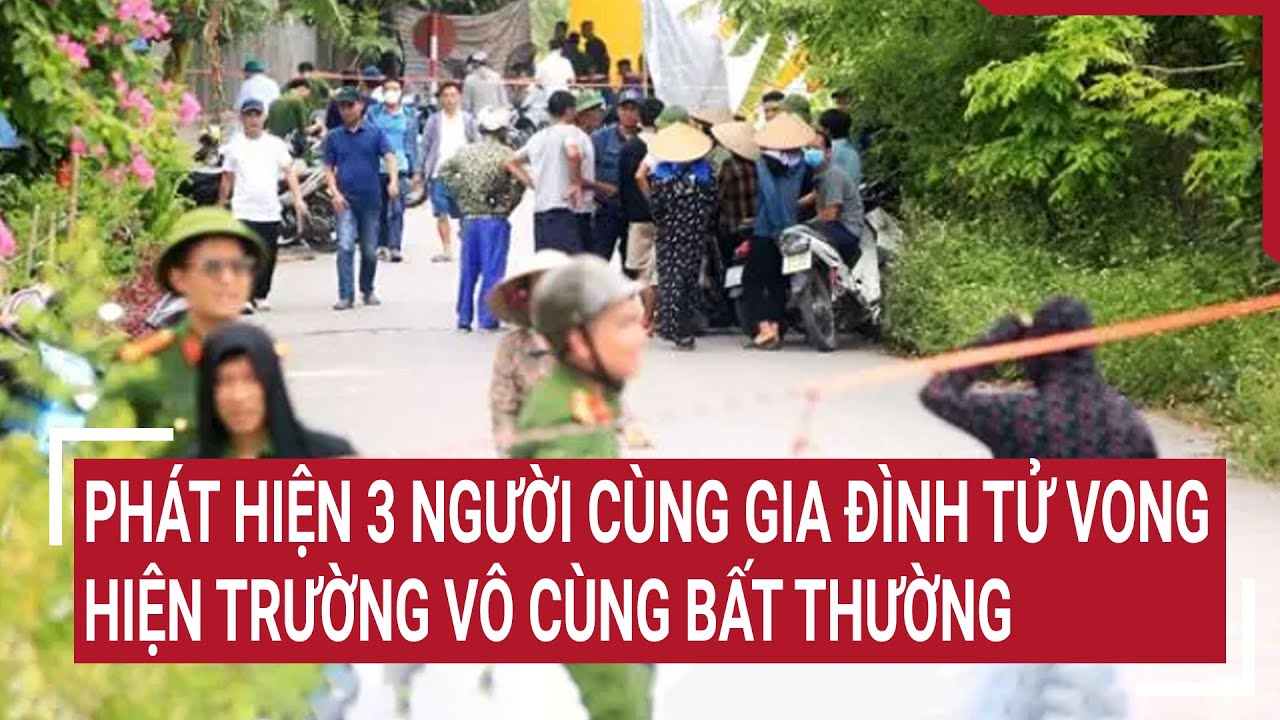 Phát hiện 3 người cùng gia đình tử vong, hiện trường vô cùng bất thường