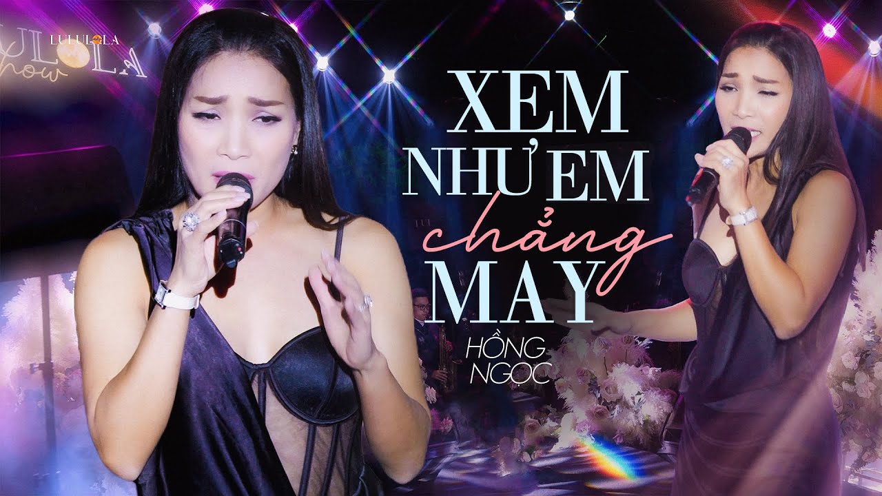 XEM NHƯ EM CHẲNG MAY - HỒNG NGỌC live at #Lululola