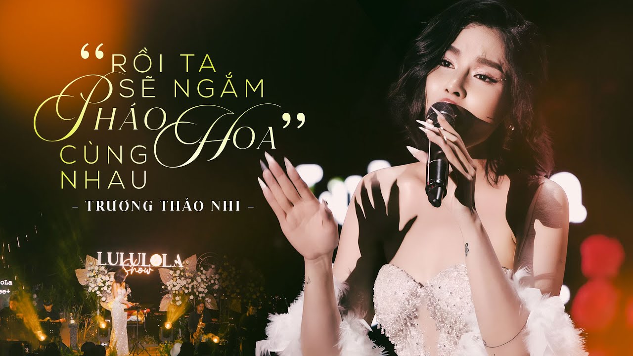 RỒI TA SẼ NGẮM PHÁO HOA CÙNG NHAU - TRƯƠNG THẢO NHI live at #Lululola