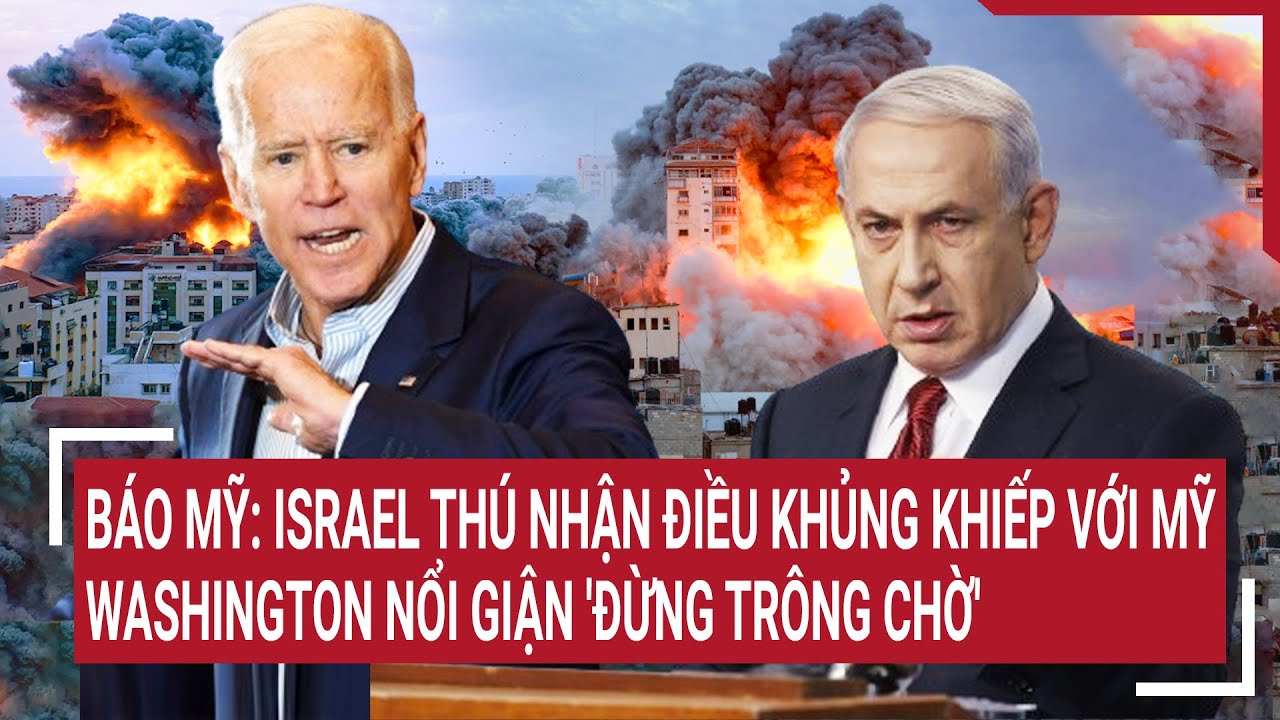 Báo Mỹ: Israel thú nhận điều khủng khiếp với Mỹ, Washington nổi giận 'Đừng trông chờ'