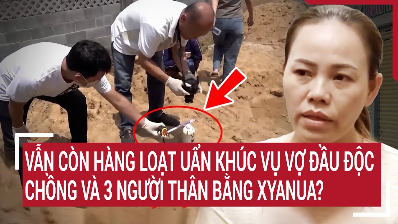 Điểm nóng 9/7: Vẫn còn hàng loạt uẩn khúc trong vụ vợ đầu độc chồng và 3 người thân bằng xyanua?