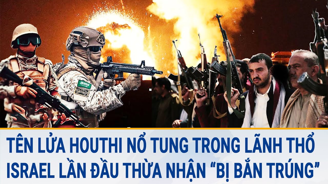 Tin thế giới: Tên lửa Houthi nổ tung trong lãnh thổ, Israel lần đầu thừa nhận “bị bắn trúng”