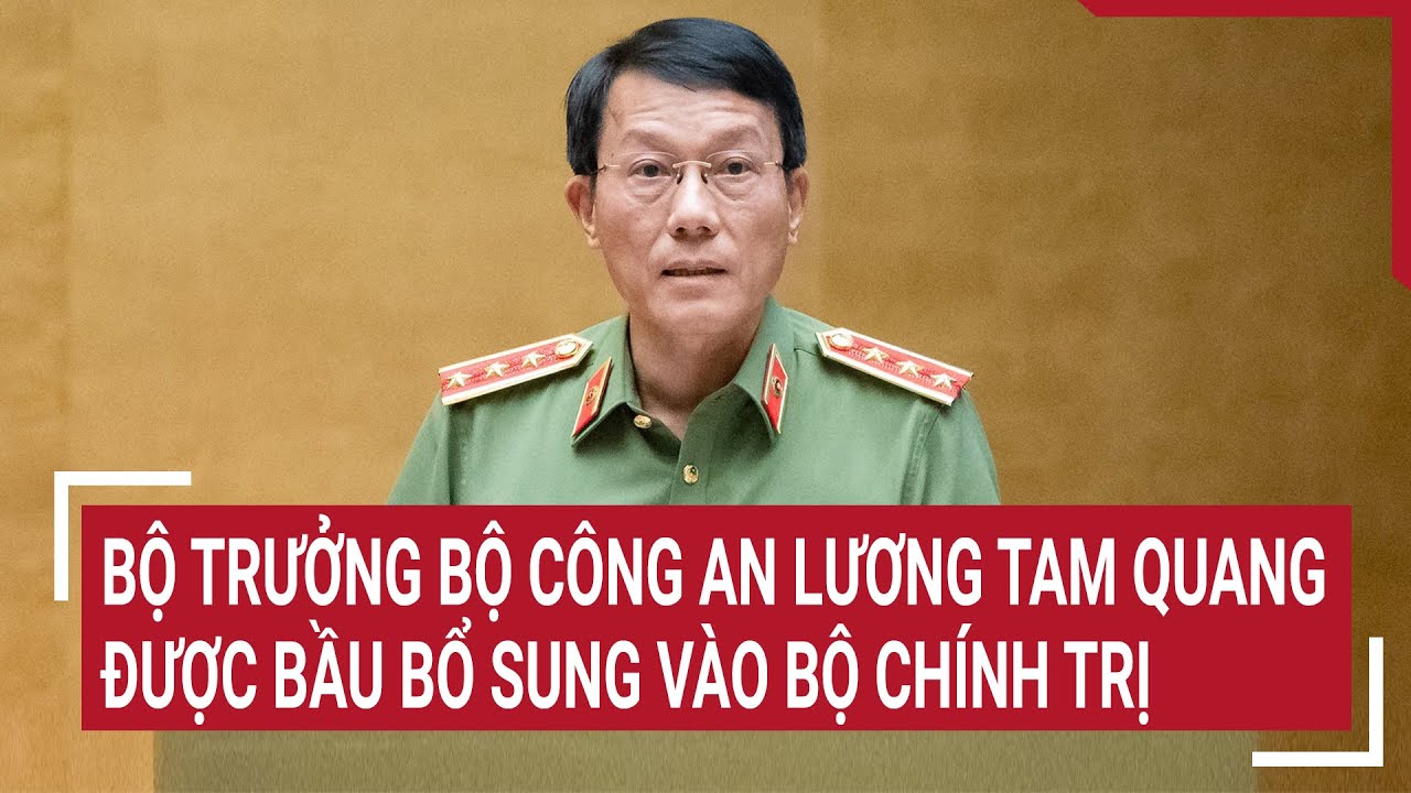 Bộ trưởng Bộ Công an Lương Tam Quang được bầu bổ sung vào Bộ Chính trị