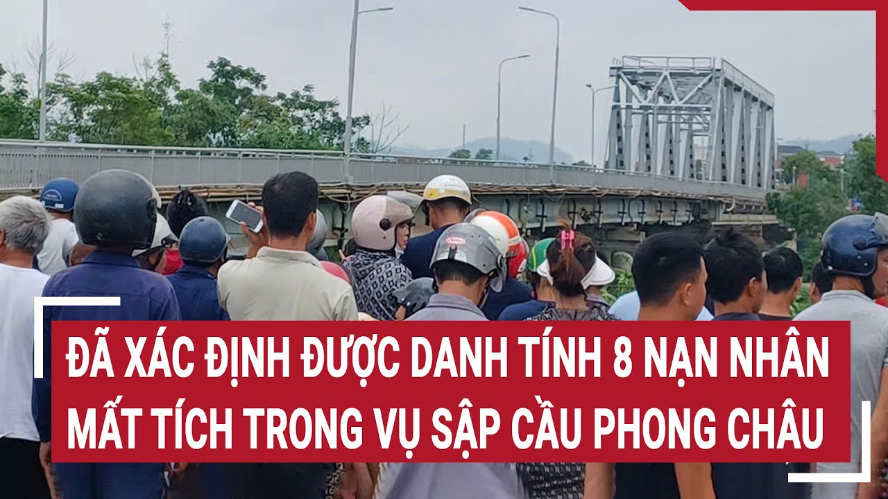 Nóng: Đã xác định được danh tính 8 nạn nhân mất tích vụ sập cầu Phong Châu