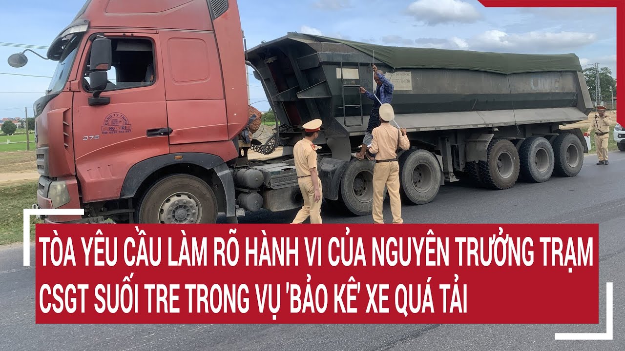 Tòa yêu cầu làm rõ hành vi của nguyên Trưởng trạm CSGT Suối Tre trong vụ 'bảo kê' xe quá tải