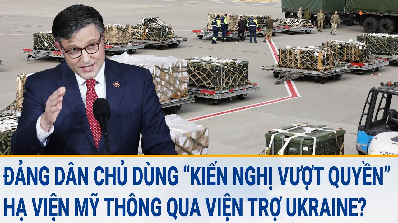 Tin quốc tế 16/3: Đảng Dân chủ dùng “kiến nghị vượt quyền”, Hạ viện Mỹ thông qua viện trợ Ukraine?