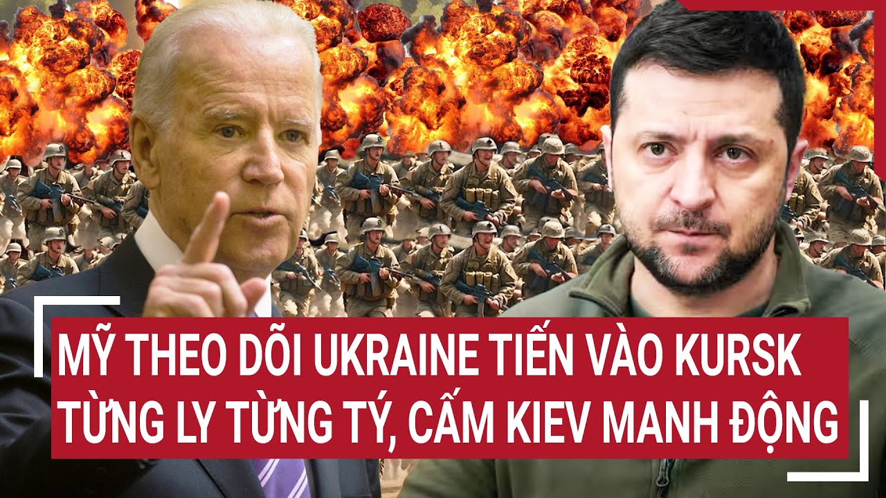 Điểm nóng thế giới 19/8: Mỹ theo dõi Ukraine tiến vào Kursk, cấm Kiev manh động