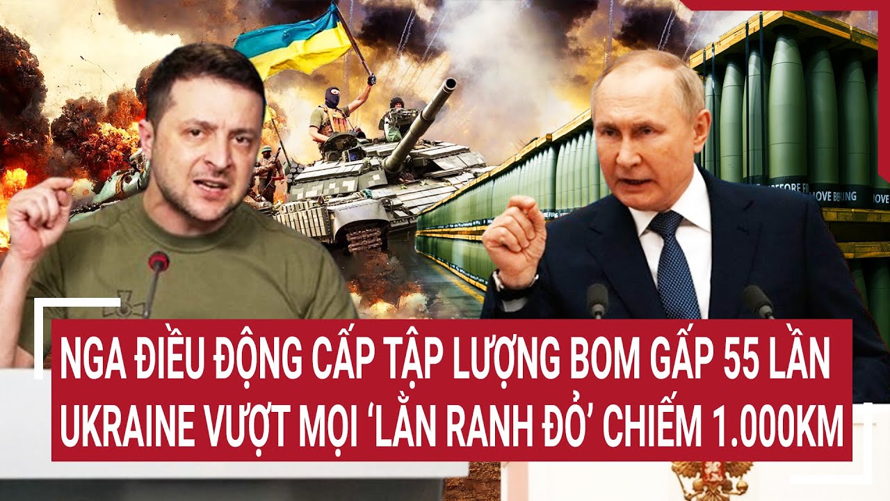 Điểm nóng thế giới: Nga điều lượng bom gấp 55 lần, Ukraine vượt mọi lằn ranh đỏ chiếm 1.000km