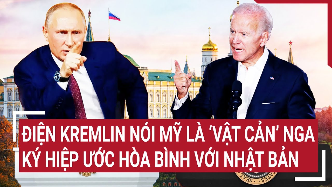 Tin quốc tế 9/4: Điện Kremlin nói Mỹ là ‘vật cản’ Nga ký hiệp ước hòa bình với Nhật Bản