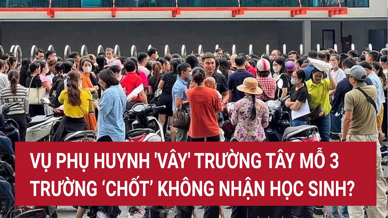 Vụ phụ huynh 'vây' trường Tây Mỗ 3: Trường ‘chốt’ không nhận học sinh?