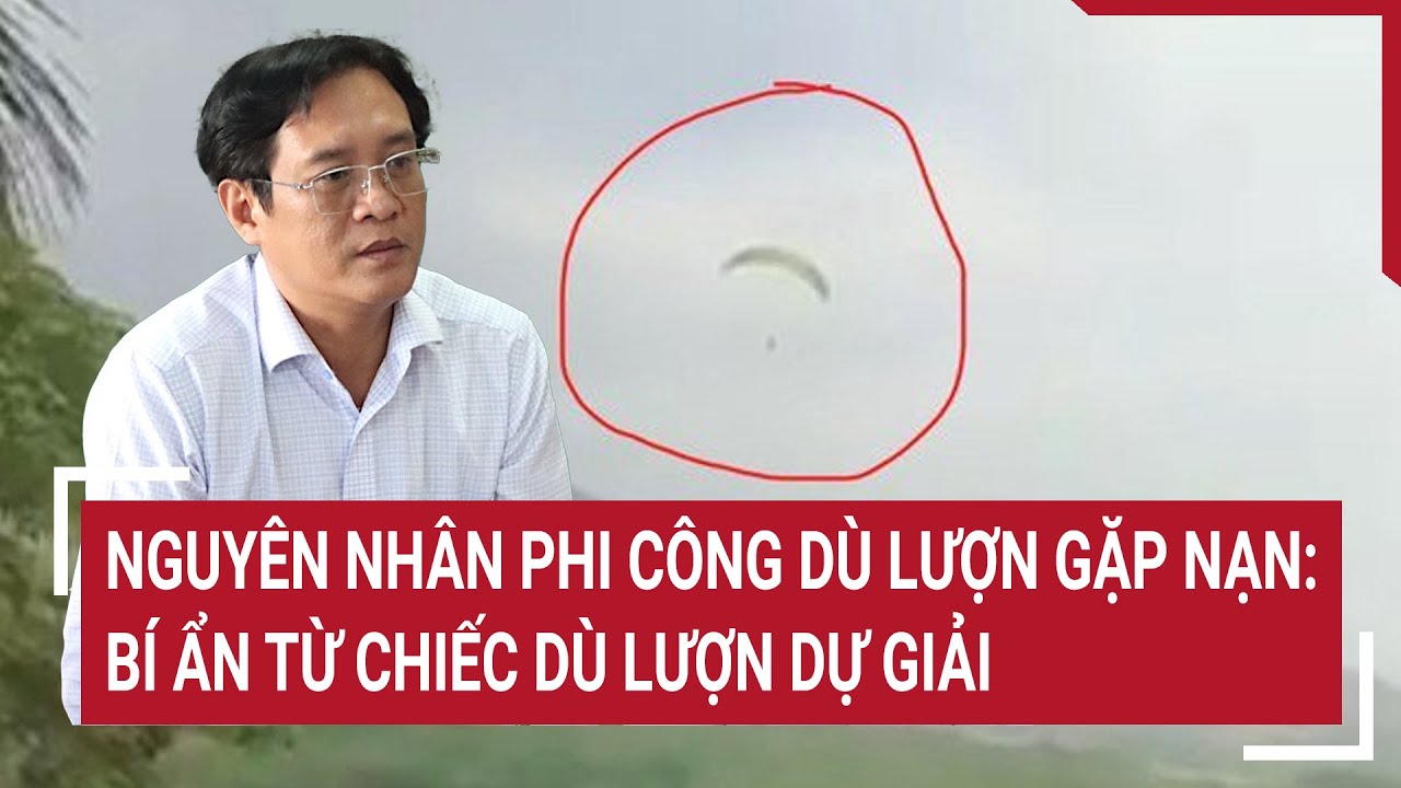 Nguyên nhân phi công dù lượn gặp nạn: Bí ẩn từ chiếc dù lượn dự giải | Tin nóng