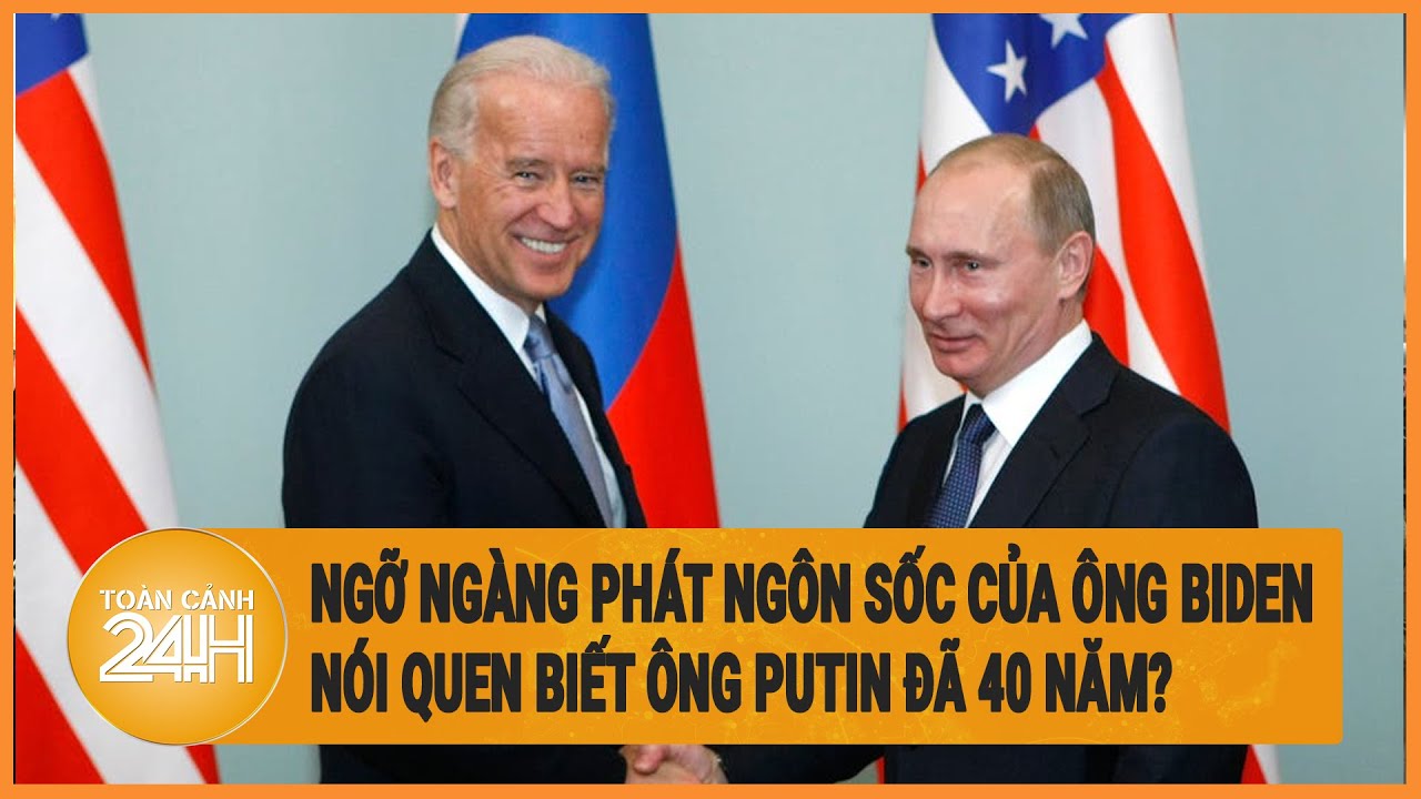 Ngỡ ngàng phát ngôn sốc của Ông Biden, nói quen biết ông Putin đã 40 năm?