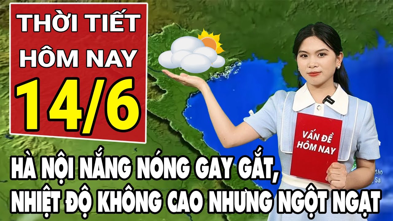 Dự báo thời tiết 14/6: Miền Bắc nắng nóng gay gắt, nhiệt độ không cao nhưng ngột ngạt