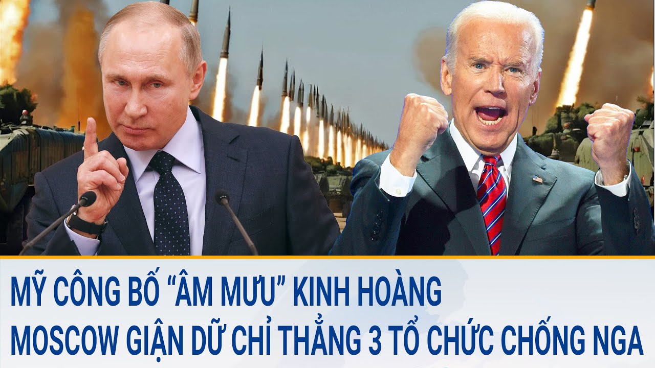 Mỹ công bố “âm mưu” kinh hoàng ở Moscow; Nga giận dữ chỉ thẳng 3 tổ chức chống phá nguy hiểm