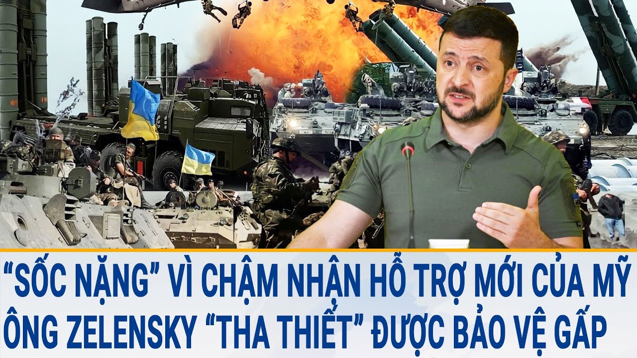 Tin quốc tế: “Sốc nặng” vì chậm nhận hỗ trợ mới của Mỹ, ông Zelensky “tha thiết” được bảo vệ gấp