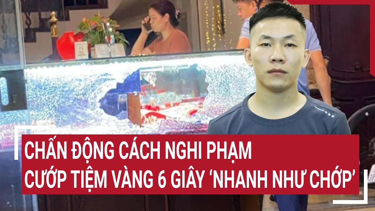 Chấn động cách nghi phạm ra tay cướp tiệm vàng: 6 giây ‘nhanh như chớp’ | Tin nóng