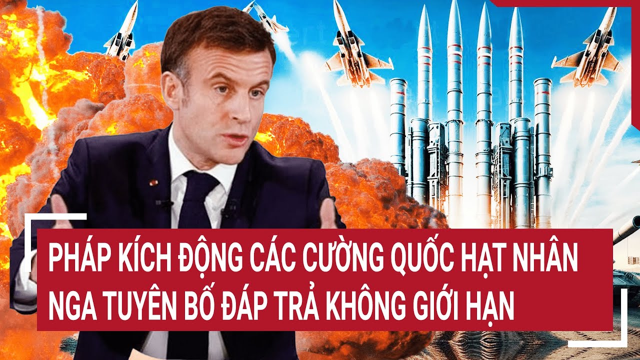 Tin quốc tế: Pháp kích động các cường quốc hạt nhân, Nga tuyên bố đáp trả không giới hạn