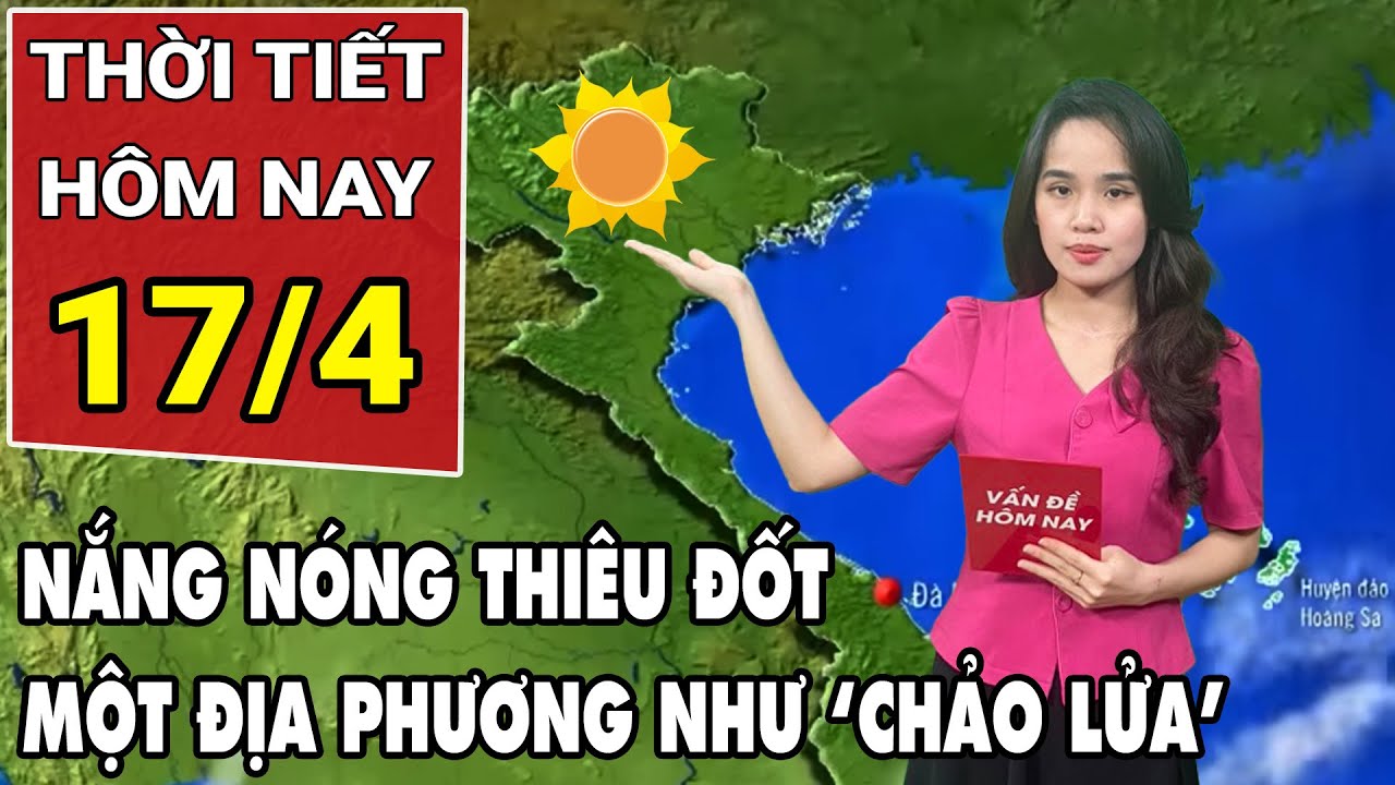 Dự báo thời tiết 17/4: Nắng nóng trải dài khắp cả nước, có nơi hơn 40 độ