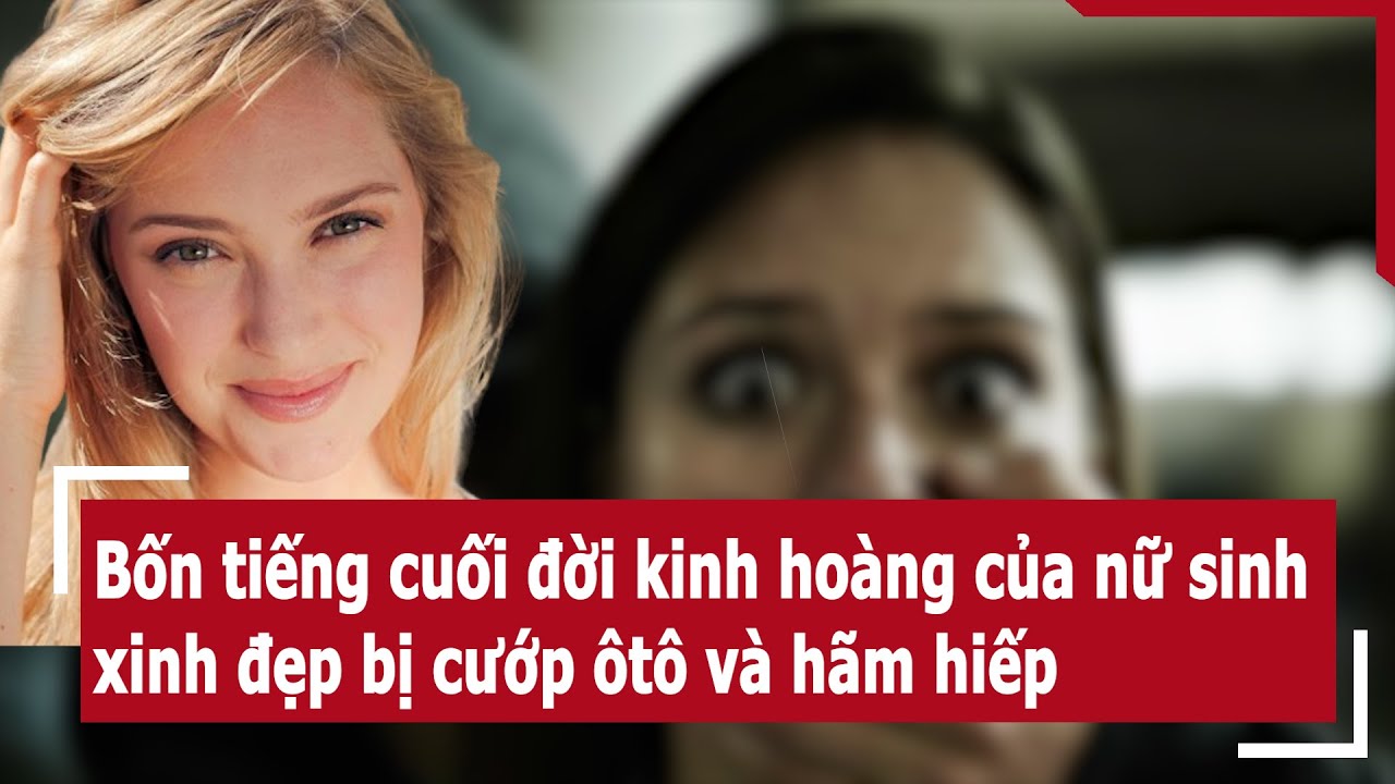 Bốn tiếng cuối đời kinh hoàng của nữ sinh xinh đẹp bị cướp ôtô